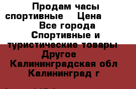 Продам часы спортивные. › Цена ­ 432 - Все города Спортивные и туристические товары » Другое   . Калининградская обл.,Калининград г.